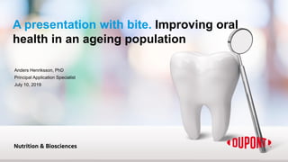 Anders Henriksson, PhD
Principal Application Specialist
July 10, 2019
A presentation with bite. Improving oral
health in an ageing population
 