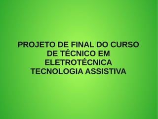 PROJETO DE FINAL DO CURSO
DE TÉCNICO EM
ELETROTÉCNICA
TECNOLOGIA ASSISTIVA
 