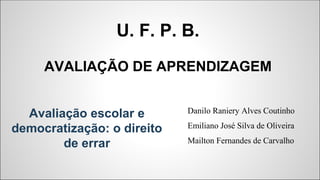 U. F. P. B.
AVALIAÇÃO DE APRENDIZAGEM
Danilo Raniery Alves Coutinho
Emiliano José Silva de Oliveira
Mailton Fernandes de C...