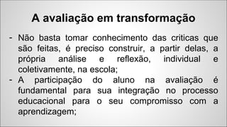 A avaliação em transformação
- Não basta tomar conhecimento das criticas que
são feitas, é preciso construir, a partir del...