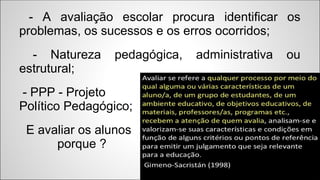 - A avaliação escolar procura identificar os
problemas, os sucessos e os erros ocorridos;
- Natureza pedagógica, administr...