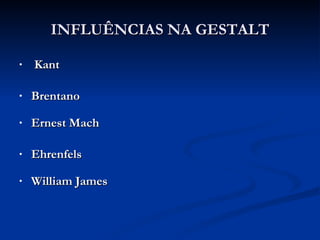 INFLUÊNCIAS NA GESTALT Kant Brentano Ernest Mach Ehrenfels William James 