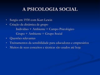 A PSICOLOGIA SOCIAL <ul><li>Surgiu em 1930 com Kurt Lewin </li></ul><ul><li>Criação da dinâmica de grupo </li></ul><ul><li...