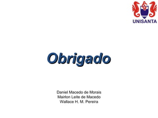 ObrigadoObrigado
Daniel Macedo de Morais
Mairlon Leite de Macedo
Wallace H. M. Pereira
 