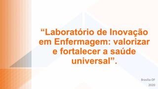 “Laboratório de Inovação
em Enfermagem: valorizar
e fortalecer a saúde
universal”.
Brasília-DF
2020
 
