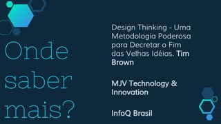 Onde
saber
mais?
Design Thinking - Uma
Metodologia Poderosa
para Decretar o Fim
das Velhas Idéias. Tim
Brown
MJV Technology &
Innovation
InfoQ Brasil
 