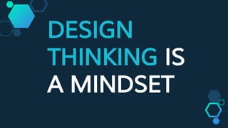 DESIGN
THINKING IS
A MINDSET
 
