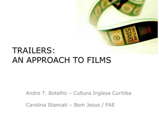 TRAILERS:  AN APPROACH TO FILMS Andre T. Botelho – Cultura Inglesa Curitiba Carolina Stancati – Bom Jesus / FAE 