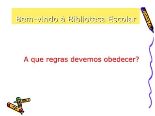 Bem-vindo à Biblioteca Escolar
A que regras devemos obedecer?
 