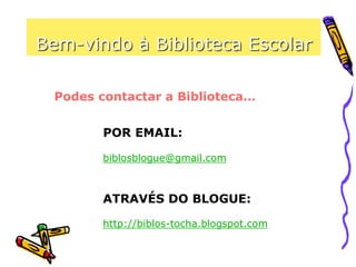 Bem-vindo à Biblioteca Escolar
Podes contactar a Biblioteca…
POR EMAIL:
biblosblogue@gmail.com
ATRAVÉS DO BLOGUE:
http://biblos-tocha.blogspot.com
 