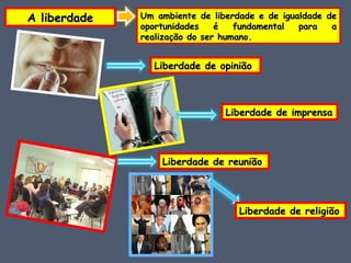 A liberdade Um ambiente de liberdade e de igualdade de oportunidades é fundamental para a realização do ser humano. Liberdade de opinião Liberdade de imprensa Liberdade de reunião Liberdade de religião 