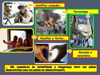 Conflitos armados... Terrorismo ... Assaltos e furtos... Racismo e xenofobia... 