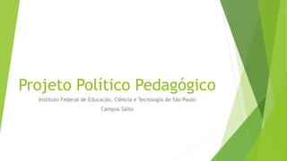 Projeto Político Pedagógico
Instituto Federal de Educação, Ciência e Tecnologia de São Paulo
Campus Salto
 