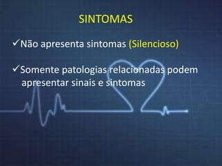 SINTOMAS 
Não apresenta sintomas (Silencioso) 
Somente patologias relacionadas podem 
apresentar sinais e sintomas 
 