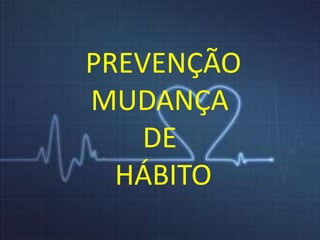 PREVENÇÃO 
MUDANÇA 
DE 
HÁBITO 
 