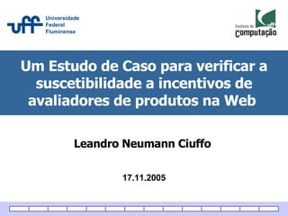 Um Estudo de Caso para verificar a suscetibilidade a incentivos de avaliadores de produtos na Web  17.11.2005 Leandro Neumann Ciuffo  