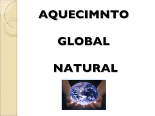 AQUECIMNTO  GLOBAL  NATURAL 