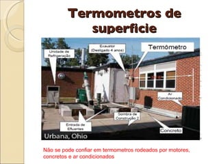 Termometros de superficie Não se pode confiar em termometros rodeados por motores, concretos e ar condicionados  