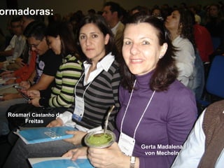 Formadoras:   Gerta Madalena von Mecheln Rosmari  Castanho  de Freitas 