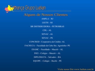 Cobrança Grupo Luekan Alguns de Nossos Clientes Visite nosso Site www.luekan.com.br AMPLA – RJ LIGTH – RJ BR DISTRIBUIDORA - PETROBRAS CDL - AL  SENAC –AL SENAC - PE CONCRED - Cooperativa de Crédito -AL  FACHUCA – Faculdade do Cabo Sto. Agostinho- PE ESAMC – Faculdade – Maceió – AL INEI – Colégio – Maceió – AL DIPLOMATA – Salvador – BA EQUIPE – Colégio – Recife – PE 