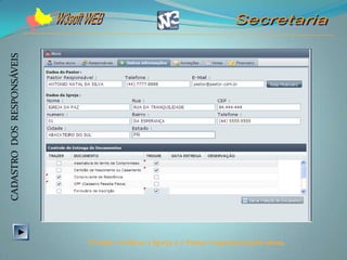 CADASTRO DOS RESPONSÁVEIS




                            Permite verificar a Igreja e o Pastor responsável pelo aluno.
 