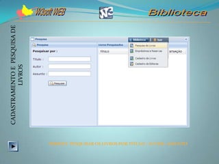 CADASTRAMENTO E PESQUISA DE
          LIVROS




                              PERMITE PESQUISAR OS LIVROS POR TÍTULO / AUTOR / ASSUNTO
 