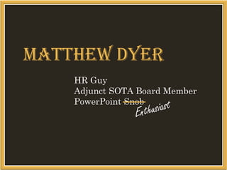 Matthew Dyer
    HR Guy
    Adjunct SOTA Board Member
    PowerPoint Snob
 