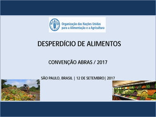 CONVENÇÃO ABRAS / 2017
SÃO PAULO, BRASIL | 12 DE SETEMBRO| 2017
DESPERDÍCIO DE ALIMENTOS
 