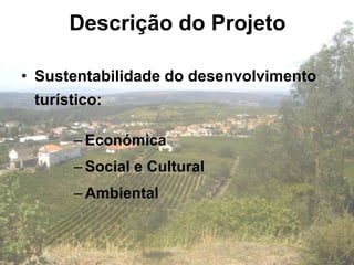 Descrição do Projeto

• Sustentabilidade do desenvolvimento
  turístico:

      – Económica
      – Social e Cultural
      – Ambiental
 