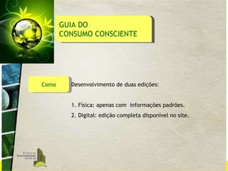 Como Desenvolvimento de duas edições: 1. Física: apenas com  informações padrões. 2. Digital: edição completa disponível no site.  GUIA DO  CONSUMO CONSCIENTE 