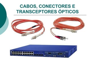 CABOS, CONECTORES E
TRANSCEPTORES ÓPTICOS

 