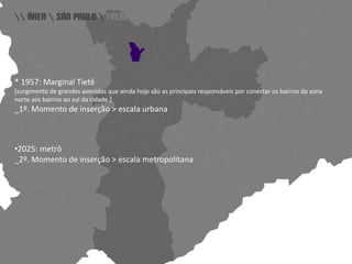 \\ área \ são paulo \ freguesia do ó \* 1957: Marginal Tietê[surgimento de grandes avenidas que ainda hoje são as principais responsáveis por conectar os bairros da zona norte aos bairros ao sul da cidade.]_1º. Momento de inserção > escala urbana[2025: metrô_2º. Momento de inserção > escala metropolitana