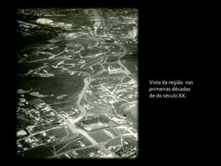 Vista da região nas
primeiras décadas
de do século XX.
 