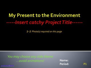 Name:
Period:
You may choose any slide theme
…avoid animations!
jschmied©2016
P1
1-2 Photo(s) required on this page
 