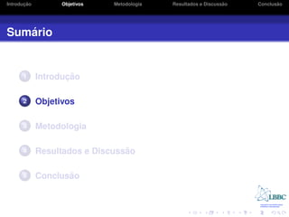 ¸˜
Introducao         Objetivos   Metodologia                       ˜
                                             Resultados e Discussao          ˜
                                                                      Conclusao




   ´
Sumario


      1             ¸˜
             Introducao

      2      Objetivos

      3      Metodologia

      4                          ˜
             Resultados e Discussao

      5             ˜
             Conclusao
 