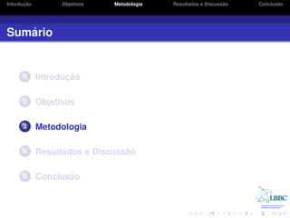 ¸˜
Introducao         Objetivos   Metodologia                       ˜
                                             Resultados e Discussao          ˜
                                                                      Conclusao




   ´
Sumario


      1             ¸˜
             Introducao

      2      Objetivos

      3      Metodologia

      4                          ˜
             Resultados e Discussao

      5             ˜
             Conclusao
 