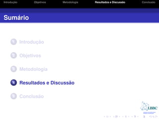 ¸˜
Introducao         Objetivos   Metodologia                       ˜
                                             Resultados e Discussao          ˜
                                                                      Conclusao




   ´
Sumario


      1             ¸˜
             Introducao

      2      Objetivos

      3      Metodologia

      4                          ˜
             Resultados e Discussao

      5             ˜
             Conclusao
 