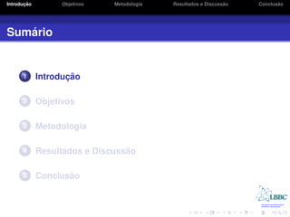 ¸˜
Introducao         Objetivos   Metodologia                       ˜
                                             Resultados e Discussao          ˜
                                                                      Conclusao




   ´
Sumario


      1             ¸˜
             Introducao

      2      Objetivos

      3      Metodologia

      4                          ˜
             Resultados e Discussao

      5             ˜
             Conclusao
 