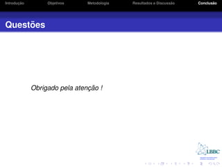 ¸˜
Introducao        Objetivos    Metodologia                       ˜
                                             Resultados e Discussao          ˜
                                                                      Conclusao




     ˜
Questoes




                               ¸˜
             Obrigado pela atencao !
 