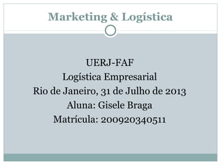 Marketing & Logística

UERJ-FAF
Logística Empresarial
Rio de Janeiro, 31 de Julho de 2013
Aluna: Gisele Braga
Matrícula: 200920340511

 