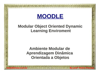 MOODLE
         Modular Object Oriented Dynamic
              Learning Enviroment



                 Ambiente Modular de
                Aprendizagem Dinâmica
                  Orientada a Objetos

moodlehost.com.br                  By profº Pedro Povoas
 