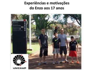 Experiências e motivações
do Enzo aos 17 anos
 