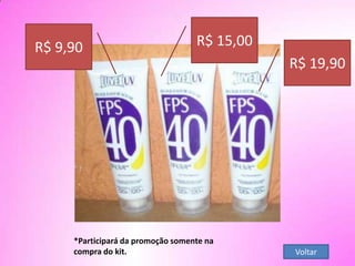 *Participará da promoção somente na
compra do kit.
R$ 19,90
R$ 15,00R$ 9,90
Voltar
 