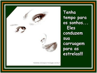 Tenha tempo para os sonhos...  Eles conduzem sua carruagem para as estrelas!!! 