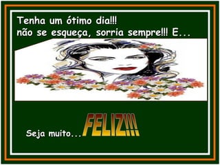 Tenha um ótimo dia!!!  não se esqueça, sorria sempre!!! E... Seja muito... FELIZ!!! 