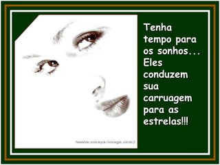 Tenha
tempo para
os sonhos...
Eles
conduzem
sua
carruagem
para as
estrelas!!!
 