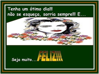 Tenha um ótimo dia!!!
não se esqueça, sorria sempre!!! E...
Seja muito...
 