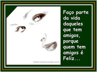 Faço parte
da vida
daqueles
que tem
amigos,
porque
quem tem
amigos é
Feliz...
 