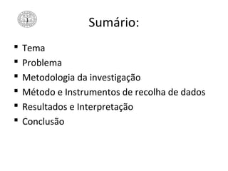 Sumário:
 Tema
 Problema
 Metodologia da investigação
 Método e Instrumentos de recolha de dados
 Resultados e Interpretação
 Conclusão
 