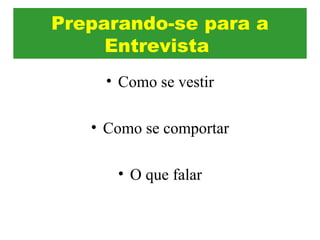 • Como se vestir
• Como se comportar
• O que falar
Preparando-se para a
Entrevista
 
